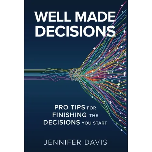 Well Made Decisions: Pro Tips for Finishing the Decisions You Start
