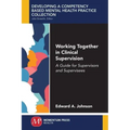 Working Together in Clinical Supervision: A Guide for Supervisors and Supervisees