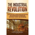 The Industrial Revolution: A Captivating Guide to a Period of Major Industrialization and the Introduction of the Spinning Jenny, the Cotton Gin,