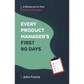 Every Product Manager's First 90 Days: A Workbook for New Product Managers