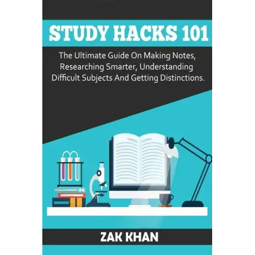 Study Hacks 101: The Ultimate Guide On Making Notes, Researching Smarter, Understanding Difficult Subjects And Getting Distinctions