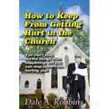 How To Keep From Getting Hurt In The Church: You Can't Stop Hurtful Things From Happening, but You Can Stop Them From Hurting You!