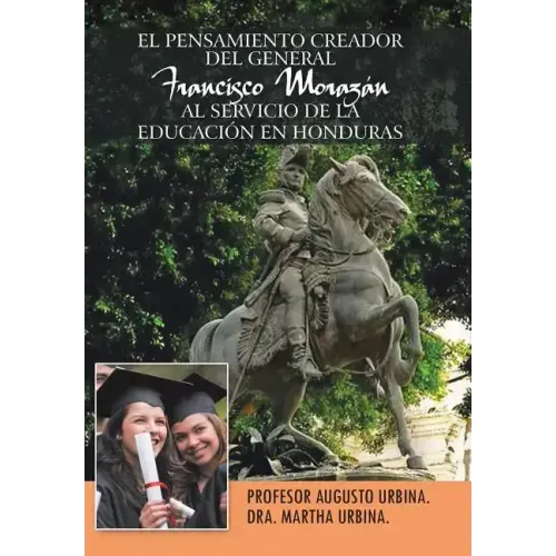 El Pensamiento Creador del General Francisco Morazan Al Servicio de La Educacion En Honduras