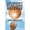 God Doesn't Play Zone Defense: A Practical Game Plan For Building a "1-on-1" Relationship with God