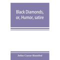 Black diamonds, or, Humor, satire, and sentiment, treated scientifically by professor Julius Cæsar Hannibal: in a series of burlesque lectures, darkly