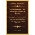 Scotland's Royal Line, the Tragic House of Stuart: With a Personal Biography of That Hero of Romance and Misfortune, Prince Charles Edward