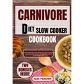 Carnivore Diet Slow Cooker Cookbook: The Ultimate Guide to Get you Started on a Meat based Diet with Delicious High Protein & Low Carb Diet Recipes fo