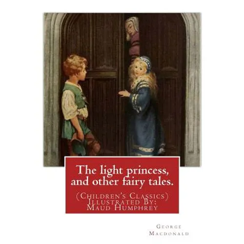 The light princess, and other fairy tales. By: George Macdonald: (Children's Classics) Illustrated By: Maud Humphrey (March 30, 1868 - 1940) was a com