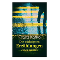Franz Kafka: Die wichtigsten Erzählungen eines Genies: Das Urteil, Die Verwandlung, Ein Bericht für eine Akademie, In der Strafkolo