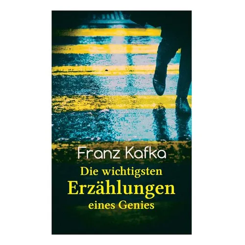 Franz Kafka: Die wichtigsten Erzählungen eines Genies: Das Urteil, Die Verwandlung, Ein Bericht für eine Akademie, In der Strafkolo