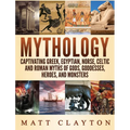 Mythology: Captivating Greek, Egyptian, Norse Celtic and Roman Myths of Gods, Goddesses, Heroes, and Monsters