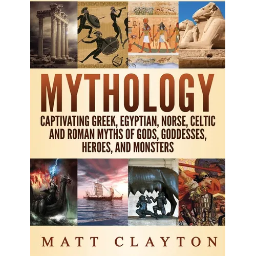 Mythology: Captivating Greek, Egyptian, Norse Celtic and Roman Myths of Gods, Goddesses, Heroes, and Monsters
