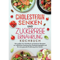 Cholesterin Senken und Zuckerfreie Ernährung Kochbuch: Das große 2-in-1 Kochbuch mit leckeren Rezepten zur natürlichen Senkung des Cholesterinspiegels