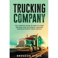 Trucking Company: The Complete Guide on How to Start and Run Your Successful Trucking Business Startup from Scratch