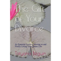 The Gift of Your Divorce: An Essential Guide to Moving on and Finally living Your Dream Life
