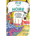 Fix Your Home: The Sustainable Art of Patching, Plumbing, and Repairing