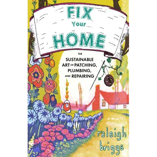 Fix Your Home: The Sustainable Art of Patching, Plumbing, and Repairing