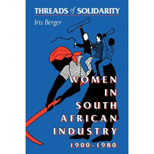 Threads of Solidarity: Women in South African Industry, 1900-1980