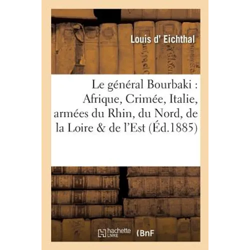 Le Général Bourbaki: Afrique, Crimée, Italie, Armées Du Rhin, Du Nord, de la Loire Et de l'Est