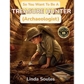 So You Want To Be A Treasure Hunter (Archaeologist): A Kids' Guide to Archaeology, Ancient Civilizations, Lost Artifacts, and the Adventurous Scientis