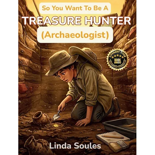 So You Want To Be A Treasure Hunter (Archaeologist): A Kids' Guide to Archaeology, Ancient Civilizations, Lost Artifacts, and the Adventurous Scientis