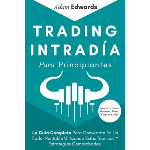 Trading Intradía Para Principiantes: La Guía Completa Para Convertirte En Un Trader Rentable Utilizando Estas Técnicas Y Estrategias Comprobadas. Incl