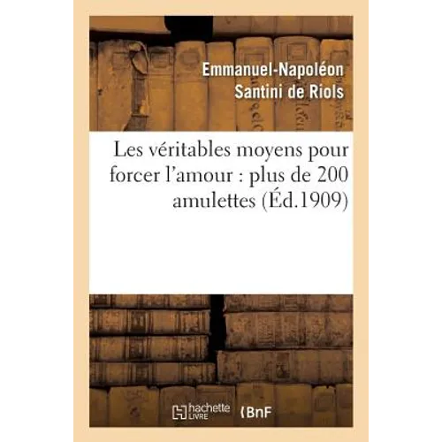 Les Véritables Moyens Pour Forcer l'Amour: Plus de 200 Amulettes, Pierres Précieuses: , Onguents, Parfums, Incantations, Talismans...