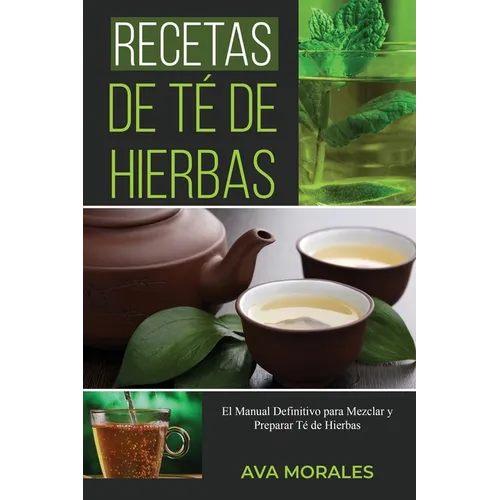 Recetas de Té de Hierbas: El Manual Definitivo para Mezclar y Preparar Té de Hierbas