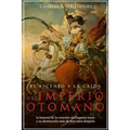 El ascenso y la caída del Imperio otomano: la historia de la creación del imperio turco y su destrucción más de 600 años después