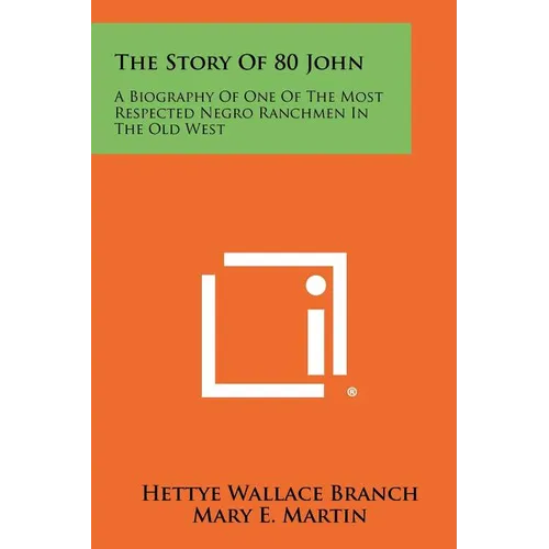 The Story Of 80 John: A Biography Of One Of The Most Respected Negro Ranchmen In The Old West