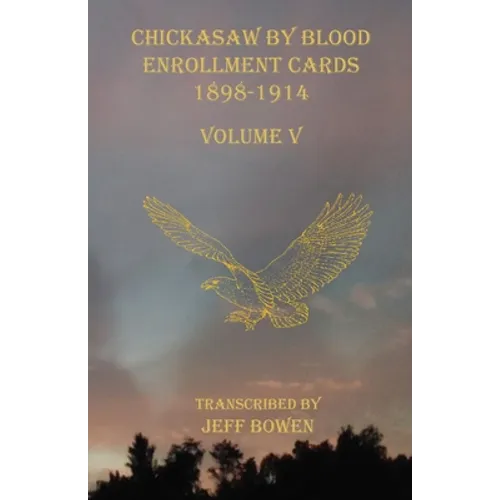 Chickasaw By Blood Enrollment Cards 1898-1914 Volume V