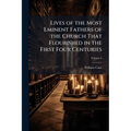 Lives of the Most Eminent Fathers of the Church That Flourished in the First Four Centuries: With an Historical Account of the State of Paganism Under