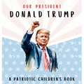 Our President Donald Trump-A Patriotic Children's Book: Believing in Yourself and Your Country