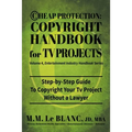 Cheap Protection Copyright Handbook for TV Projects: Step-by-Step Guide to Copyright Your Television Productions, Pilots, Episodes, Series and Web Ser