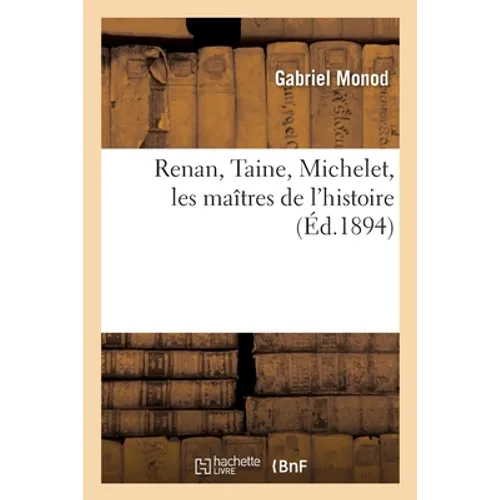 Renan, Taine, Michelet, Les Maîtres de l'Histoire