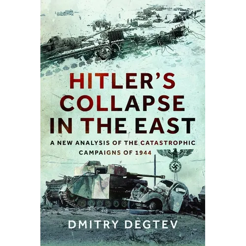 Hitler's Collapse in the East: A New Analysis of the Catastrophic Campaigns of 1944