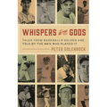 Whispers of the Gods: Tales from Baseball's Golden Age, Told by the Men Who Played It