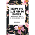 The Man Who Talks with the Flowers: The Intimate Life Story of Dr. George Washington Carver