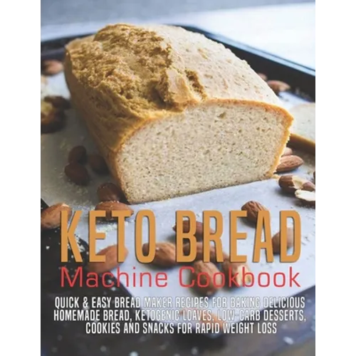 Keto Bread machine Cookbook: Quick & Easy Bread Maker Recipes for Baking Delicious Homemade Bread, Ketogenic Loaves, Low-Carb Desserts, Cookies and