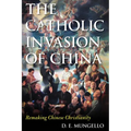 The Catholic Invasion of China: Remaking Chinese Christianity