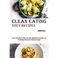 Clean Eating Diet Recipes: Clean Eating Meals to Reset Your Body, Metabolism and Weight Loss (The Ultimate Book Guide to Delicious Recipes)