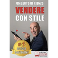 Vendere Con Stile: Il Metodo In 4 Semplici Passi Per Vendere Di Più Riconoscendo Il Tuo Stile Relazionale E Quello Del Tuo Cliente