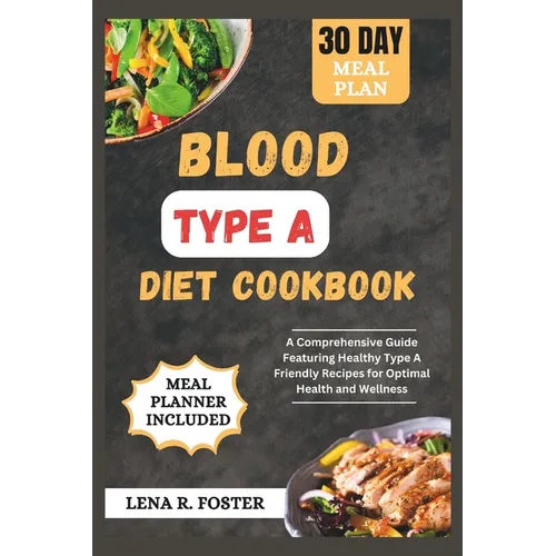 Blood Type a Diet Cookbook: A Comprehensive Guide Featuring Healthy Type a Friendly Recipes for Optimal Health and Wellness