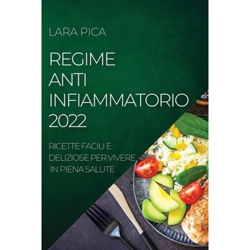 Regime Anti-Infiammatorio 2022: Ricette Facili E Deliziose Per Vivere in Piena Salute