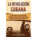 La Revolución cubana: Una guía fascinante sobre la rebelión armada que cambió el destino de Cuba. Incluye historias sobre los líderes Fidel Castro, Ch