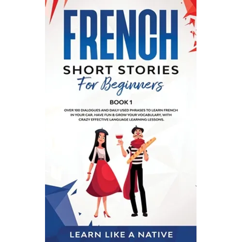 French Short Stories for Beginners Book 1: Over 100 Dialogues and Daily Used Phrases to Learn French in Your Car. Have Fun & Grow Your Vocabulary, wit