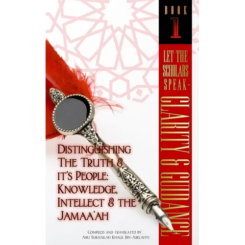 Let The Scholars Speak- Clarity & Guidance (Book 1): Distinguishing The Truth & Its People: Knowledge, Intellect & The Jamaa'ah