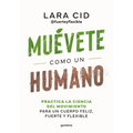 Muévete Como Un Humano. Practica La Ciencia del Movimiento Para Un Cuerpo Feliz, Fuerte Y Flexible / Move Like a Human