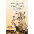 The Romantic Story of the Mayflower Pilgrims - And Its Place in Life Today: With Introductory Poems by Henry Wadsworth Longfellow and John Greenleaf W