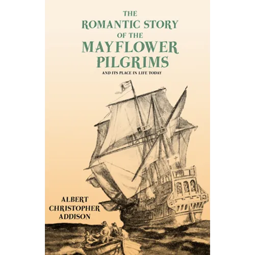 The Romantic Story of the Mayflower Pilgrims - And Its Place in Life Today: With Introductory Poems by Henry Wadsworth Longfellow and John Greenleaf W